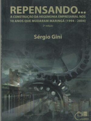 Repensando... A construção da hegemonia empresarial nos 10 anos que mudaram Maringá (1994-2004) 2ª Ed.