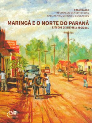 Maringá e o Norte do Paraná: estudos de história regional
