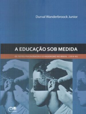 A educação sob medida: Os testes psicológicos e o higienismo no Brasil (1914-45)