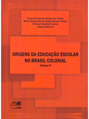Origens da educação escolar no Brasil colonial - Volume IV