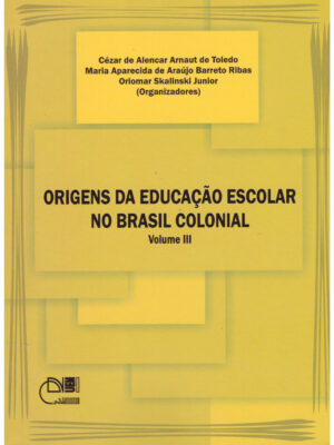 Origens da educação escolar no Brasil colonial - Volume III